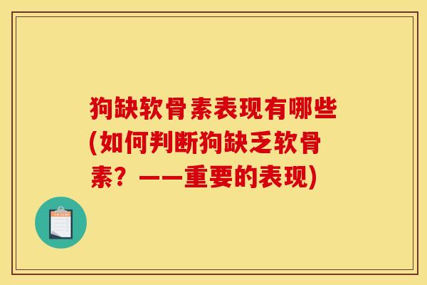 狗缺软骨素表现有哪些(如何判断狗缺乏软骨素?——重要的表现) 狗缺软骨素表现有哪些(如何判断狗缺乏软骨素?——重要的表现)