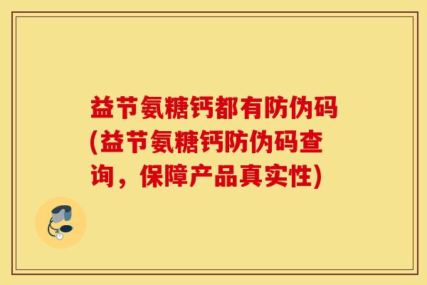 益节氨糖钙都有防伪码(益节氨糖钙防伪码查询，保障产品真实性)