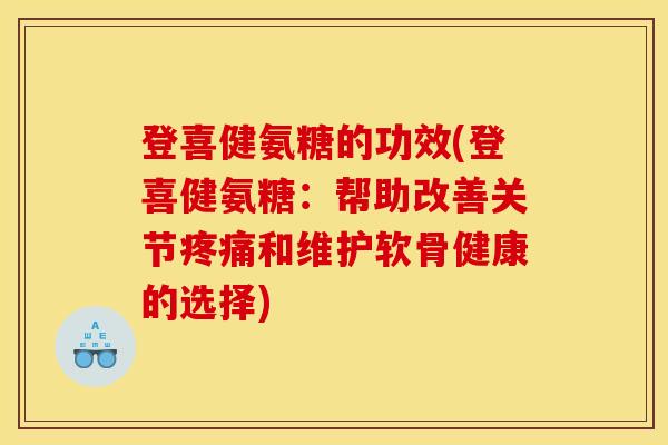 登喜健氨糖的功效(登喜健氨糖：帮助改善关节疼痛和维护软骨健康的选择)