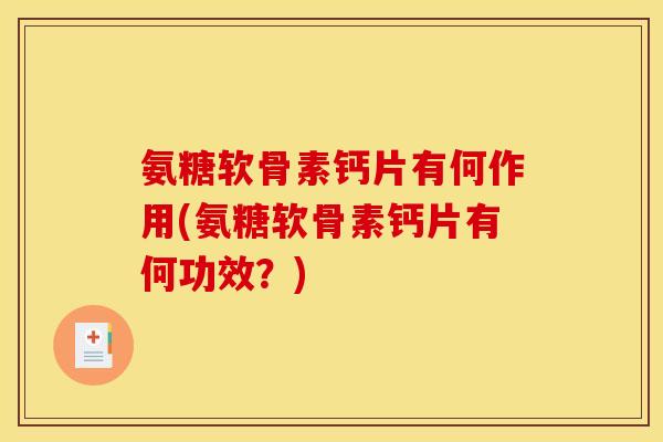 氨糖软骨素钙片有何作用(氨糖软骨素钙片有何功效？)