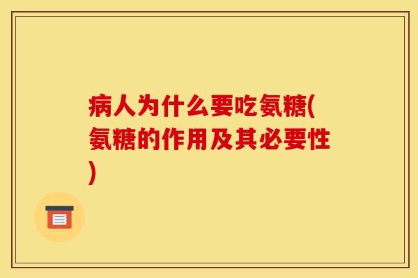 病人为什么要吃氨糖(氨糖的作用及其必要性)