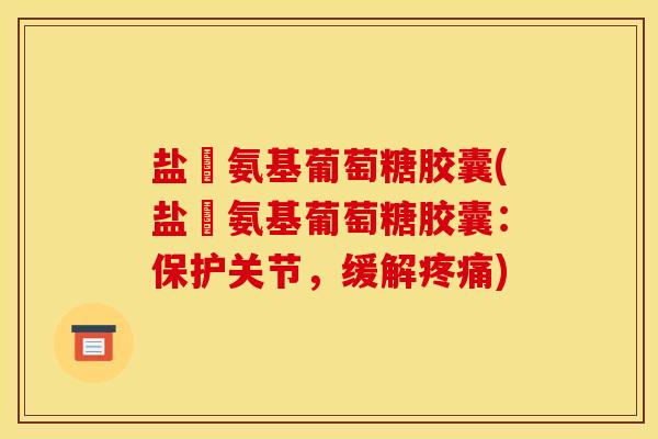 盐酘氨基葡萄糖胶囊(盐酘氨基葡萄糖胶囊：保护关节，缓解疼痛)