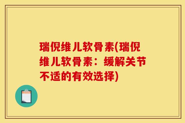 瑞倪维儿软骨素(瑞倪维儿软骨素：缓解关节不适的有效选择)