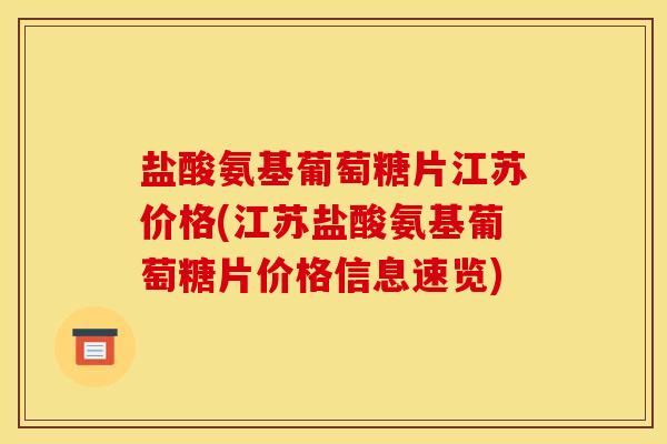 盐酸氨基葡萄糖片江苏价格(江苏盐酸氨基葡萄糖片价格信息速览)