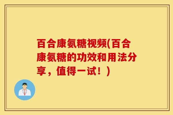 百合康氨糖视频(百合康氨糖的功效和用法分享,值得一试!) 百合康氨糖视频(百合康氨糖的功效和用法分享,值得一试!)