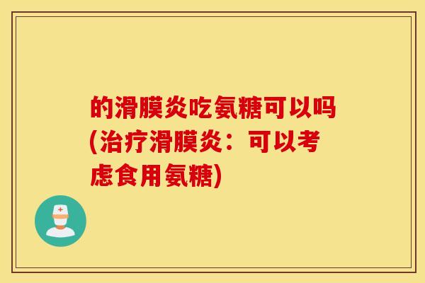 的滑膜炎吃氨糖可以吗(治疗滑膜炎：可以考虑食用氨糖)