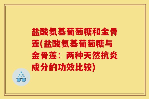 盐酸氨基葡萄糖和金骨莲(盐酸氨基葡萄糖与金骨莲：两种天然抗炎成分的功效比较)
