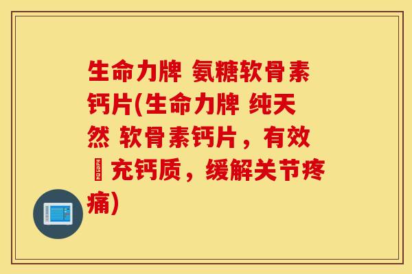 生命力牌 氨糖软骨素钙片(生命力牌 纯天然 软骨素钙片,有效補充钙质,缓解关节疼痛) 生命力牌 氨糖软骨素钙片(生命力牌 纯天然 软骨素钙片,有效補充钙质,缓解关节疼痛)