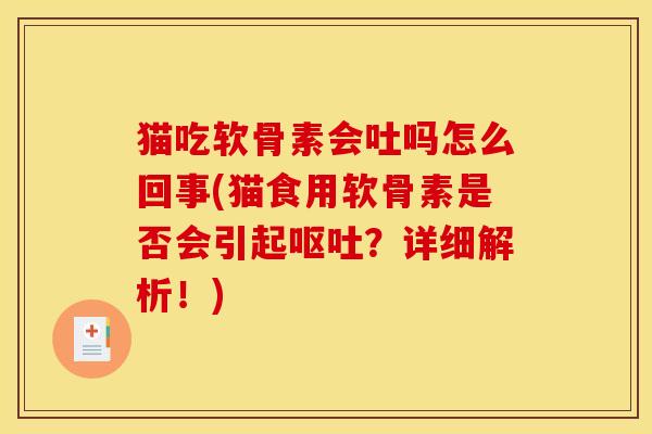 猫吃软骨素会吐吗怎么回事(猫食用软骨素是否会引起呕吐？详细解析！)