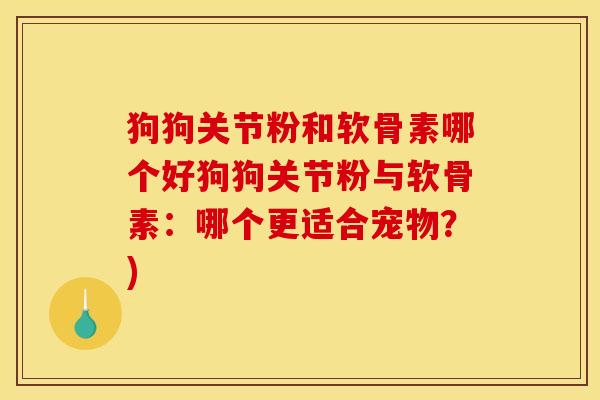 狗狗关节粉和软骨素哪个好狗狗关节粉与软骨素:哪个更适合宠物?) 狗狗关节粉和软骨素哪个好狗狗关节粉与软骨素:哪个更适合宠物?)