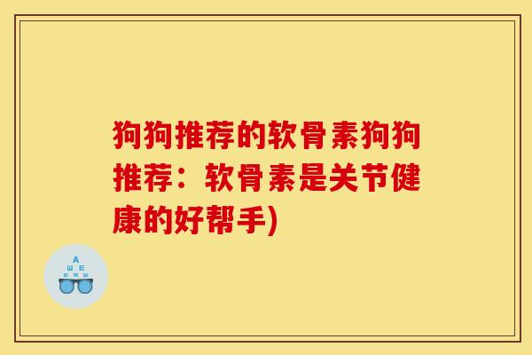 狗狗推荐的软骨素狗狗推荐：软骨素是关节健康的好帮手)