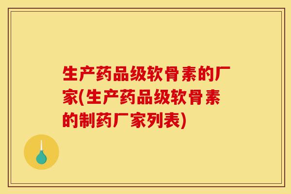 生产药品级软骨素的厂家(生产药品级软骨素的制药厂家列表)