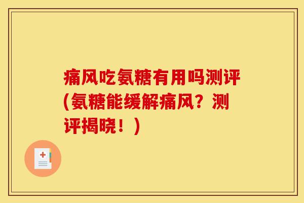 痛风吃氨糖有用吗测评(氨糖能缓解痛风?测评揭晓!) 痛风吃氨糖有用吗测评(氨糖能缓解痛风?测评揭晓!)