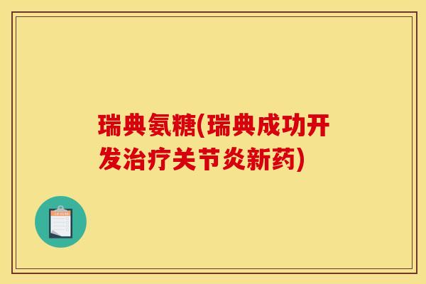 瑞典氨糖(瑞典成功开发治疗关节炎新药)