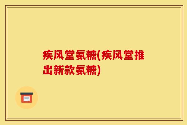 疾风堂氨糖(疾风堂推出新款氨糖)