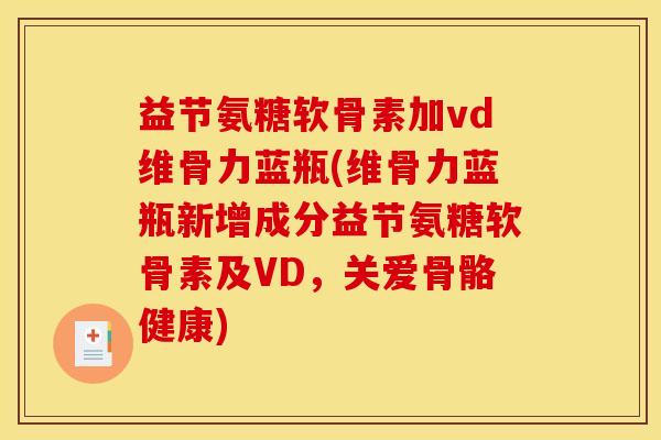 益节氨糖软骨素加vd维骨力蓝瓶(维骨力蓝瓶新增成分益节氨糖软骨素及VD，关爱骨骼健康)