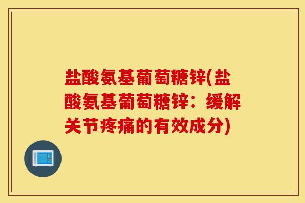盐酸氨基葡萄糖锌(盐酸氨基葡萄糖锌:缓解关节疼痛的有效成分) 盐酸氨基葡萄糖锌(盐酸氨基葡萄糖锌:缓解关节疼痛的有效成分)