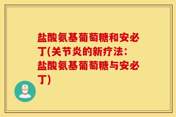 盐酸氨基葡萄糖和安必丁(关节炎的新疗法：盐酸氨基葡萄糖与安必丁)