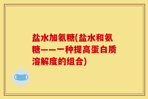 盐水加氨糖(盐水和氨糖——一种提高蛋白质溶解度的组合)