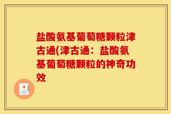 盐酸氨基葡萄糖颗粒津古通(津古通：盐酸氨基葡萄糖颗粒的神奇功效