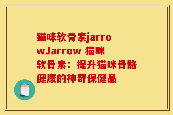 猫咪软骨素jarrowJarrow 猫咪软骨素：提升猫咪骨骼健康的神奇保健品