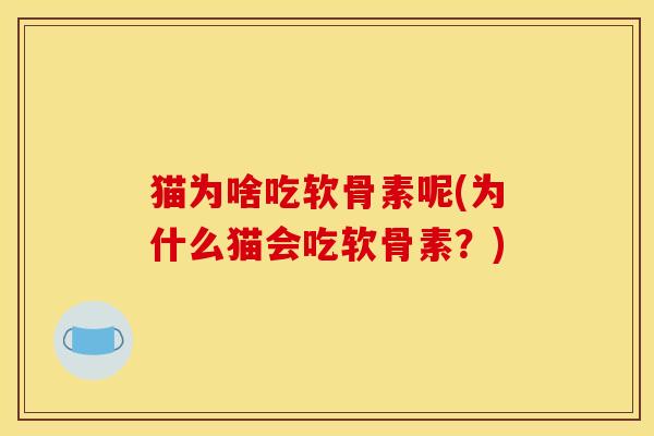 猫为啥吃软骨素呢(为什么猫会吃软骨素？)