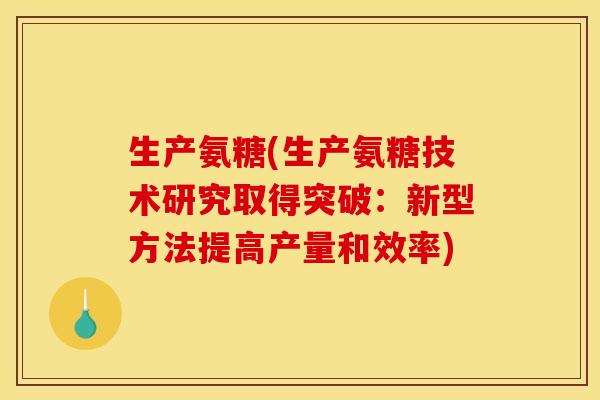 生产氨糖(生产氨糖技术研究取得突破：新型方法提高产量和效率)