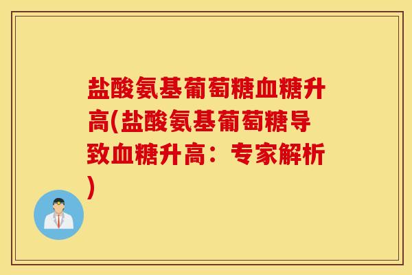 盐酸氨基葡萄糖血糖升高(盐酸氨基葡萄糖导致血糖升高:专家解析) 盐酸氨基葡萄糖血糖升高(盐酸氨基葡萄糖导致血糖升高:专家解析)