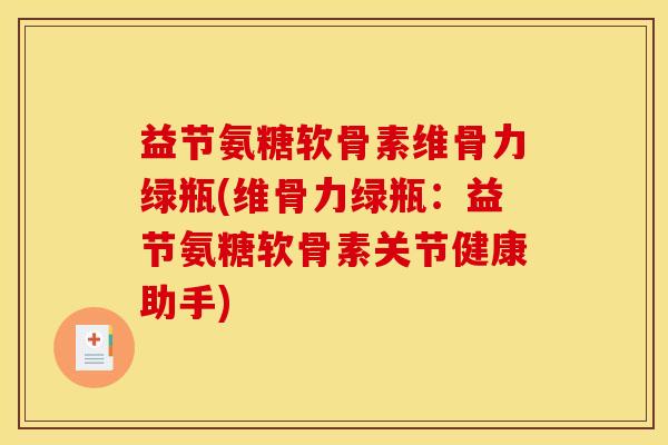益节氨糖软骨素维骨力绿瓶(维骨力绿瓶：益节氨糖软骨素关节健康助手)