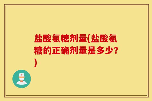 盐酸氨糖剂量(盐酸氨糖的正确剂量是多少？)