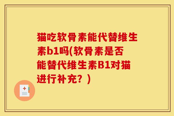 猫吃软骨素能代替维生素b1吗(软骨素是否能替代维生素B1对猫进行补充？)