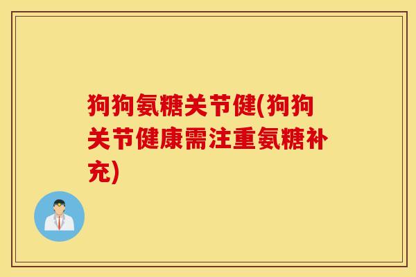 狗狗氨糖关节健(狗狗关节健康需注重氨糖补充)