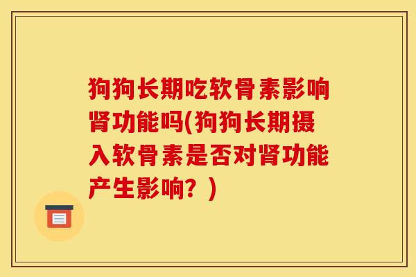 狗狗长期吃软骨素影响肾功能吗(狗狗长期摄入软骨素是否对肾功能产生影响？)
