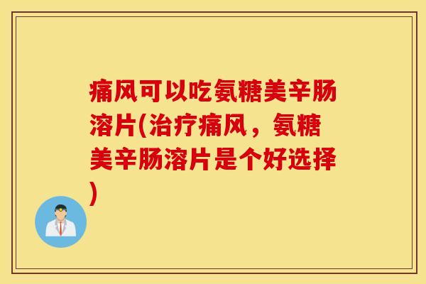 痛风可以吃氨糖美辛肠溶片(治疗痛风，氨糖美辛肠溶片是个好选择)