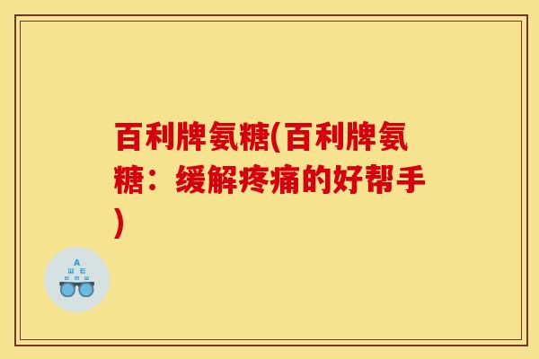 百利牌氨糖(百利牌氨糖：缓解疼痛的好帮手)
