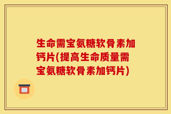 生命需宝氨糖软骨素加钙片(提高生命质量需宝氨糖软骨素加钙片)