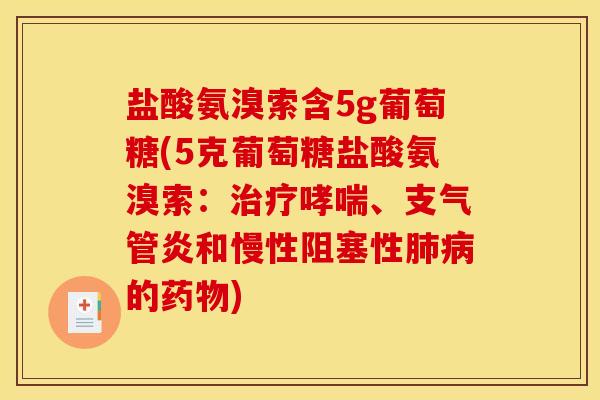 盐酸氨溴索含5g葡萄糖(5克葡萄糖盐酸氨溴索：治疗哮喘、支气管炎和慢性阻塞性肺病的药物)