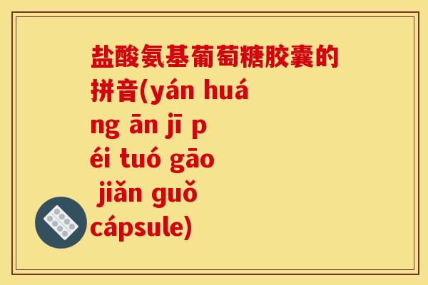 盐酸氨基葡萄糖胶囊的拼音(yán huáng ān jī péi tuó gāo jiǎn ɡuǒ cápsule)