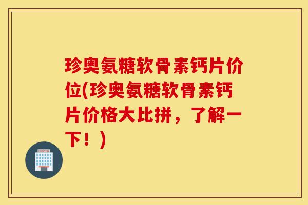 珍奥氨糖软骨素钙片价位(珍奥氨糖软骨素钙片价格大比拼，了解一下！)