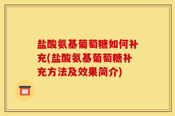 盐酸氨基葡萄糖如何补充(盐酸氨基葡萄糖补充方法及效果简介)