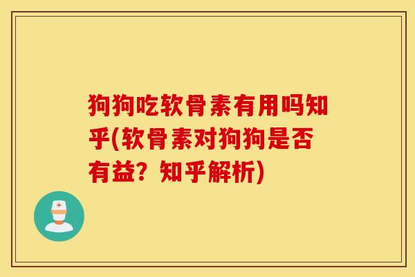 狗狗吃软骨素有用吗知乎(软骨素对狗狗是否有益？知乎解析)
