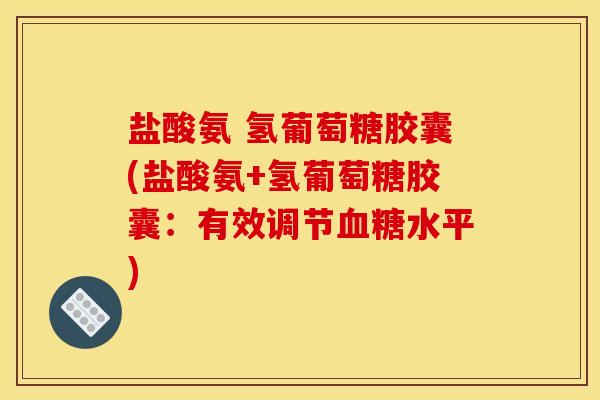 盐酸氨 氢葡萄糖胶囊(盐酸氨+氢葡萄糖胶囊：有效调节血糖水平)