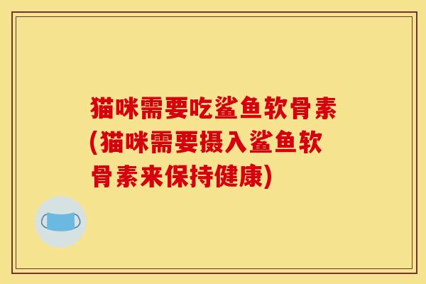 猫咪需要吃鲨鱼软骨素(猫咪需要摄入鲨鱼软骨素来保持健康)