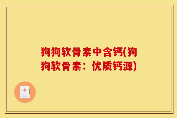 狗狗软骨素中含钙(狗狗软骨素：优质钙源)