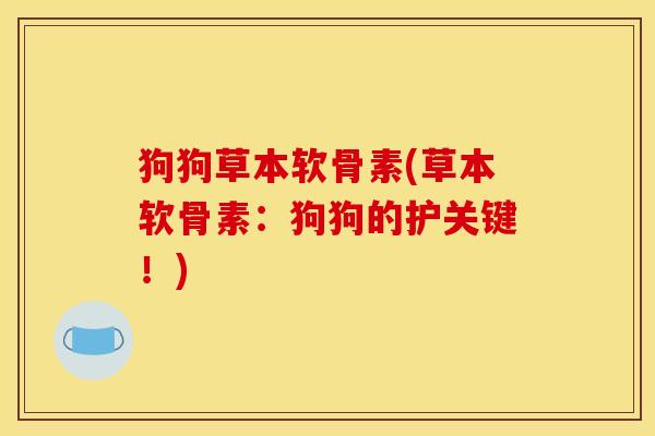 狗狗草本软骨素(草本软骨素：狗狗的护关键！)