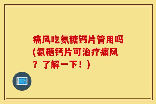 痛风吃氨糖钙片管用吗(氨糖钙片可治疗痛风?了解一下!) 痛风吃氨糖钙片管用吗(氨糖钙片可治疗痛风?了解一下!)