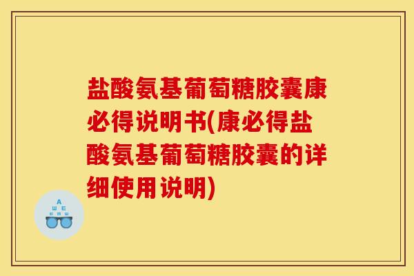 盐酸氨基葡萄糖胶囊康必得说明书(康必得盐酸氨基葡萄糖胶囊的详细使用说明)