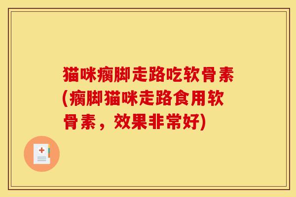 猫咪瘸脚走路吃软骨素(瘸脚猫咪走路食用软骨素，效果非常好)