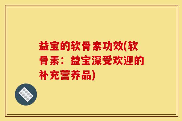 益宝的软骨素功效(软骨素：益宝深受欢迎的补充营养品)
