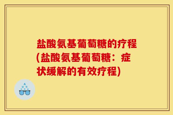 盐酸氨基葡萄糖的疗程(盐酸氨基葡萄糖：症状缓解的有效疗程)
